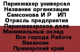 Парикмахер-универсал › Название организации ­ Самсонова И.Р., ИП › Отрасль предприятия ­ Парикмахерское дело › Минимальный оклад ­ 30 000 - Все города Работа » Вакансии   . Приморский край,Уссурийский г. о. 